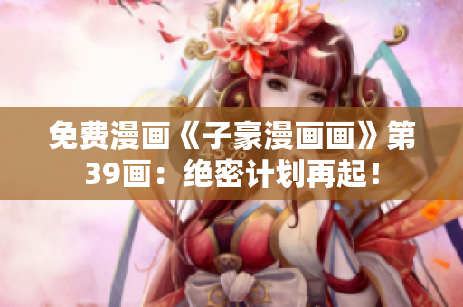 免费漫画《子豪漫画画》第39画：绝密计划再起！