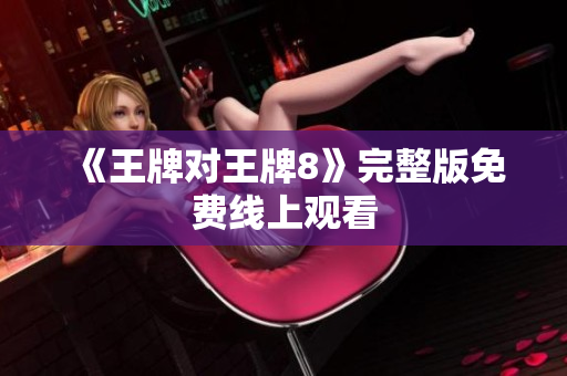 《王牌对王牌8》完整版免费线上观看