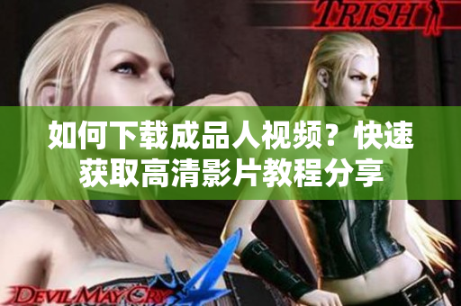 如何下载成品人视频？快速获取高清影片教程分享