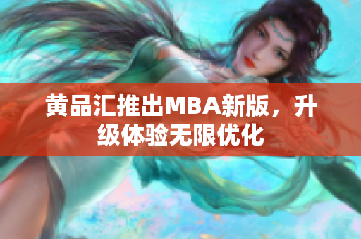 黄品汇推出MBA新版，升级体验无限优化