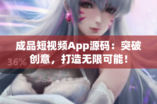 成品短视频App源码：突破创意，打造无限可能！