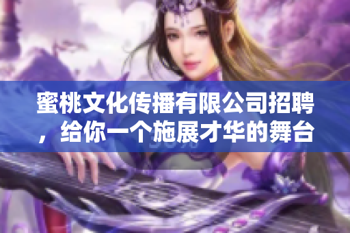 蜜桃文化传播有限公司招聘，给你一个施展才华的舞台！