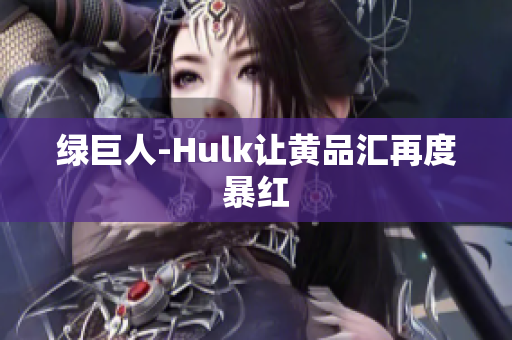 绿巨人-Hulk让黄品汇再度暴红