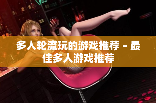 多人轮流玩的游戏推荐 – 最佳多人游戏推荐