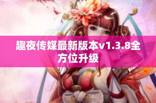 趣夜传媒最新版本v1.3.8全方位升级