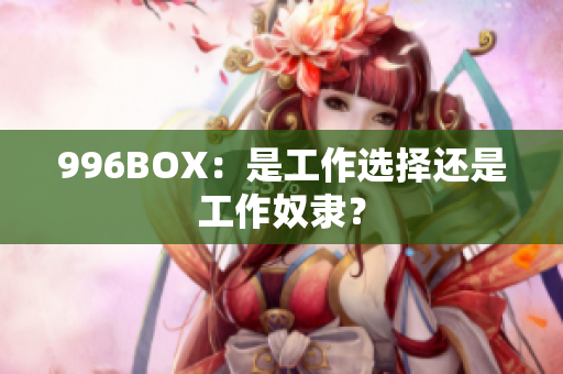 996BOX：是工作选择还是工作奴隶？
