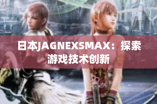 日本JAGNEXSMAX：探索游戏技术创新
