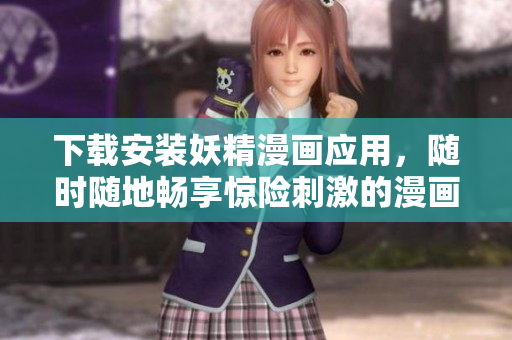 下载安装妖精漫画应用，随时随地畅享惊险刺激的漫画世界