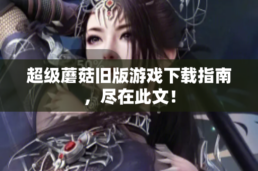 超级蘑菇旧版游戏下载指南，尽在此文！