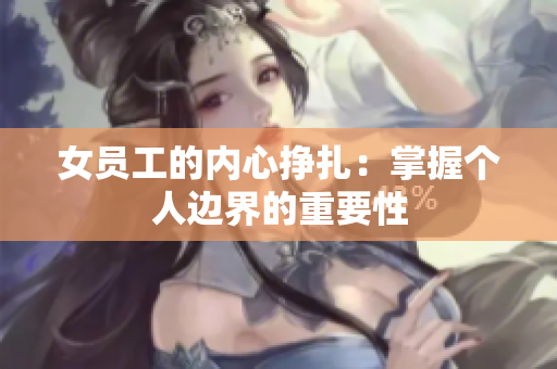 女员工的内心挣扎：掌握个人边界的重要性