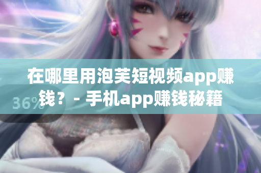在哪里用泡芙短视频app赚钱？- 手机app赚钱秘籍