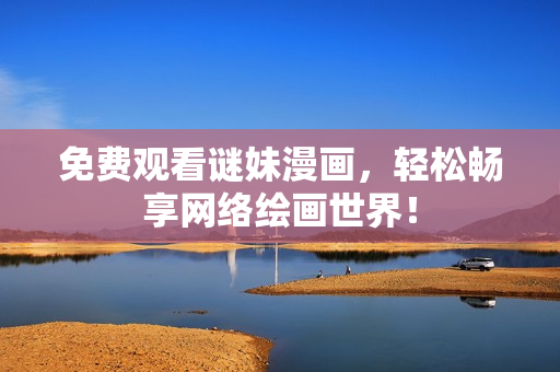 免费观看谜妹漫画，轻松畅享网络绘画世界！