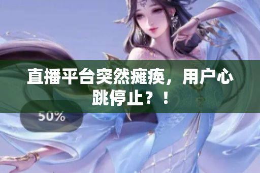 直播平台突然瘫痪，用户心跳停止？！