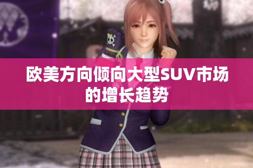 欧美方向倾向大型SUV市场的增长趋势