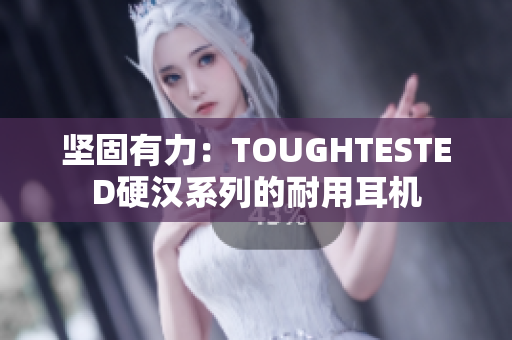 坚固有力：TOUGHTESTED硬汉系列的耐用耳机