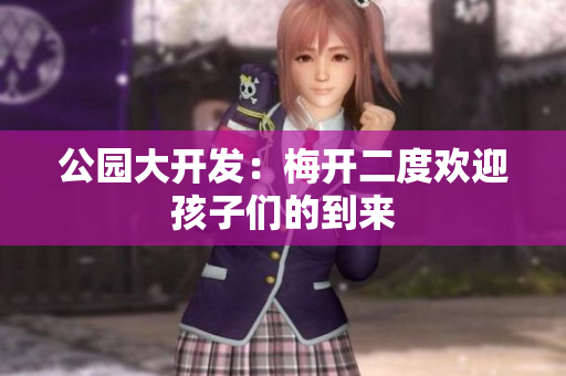 公园大开发：梅开二度欢迎孩子们的到来