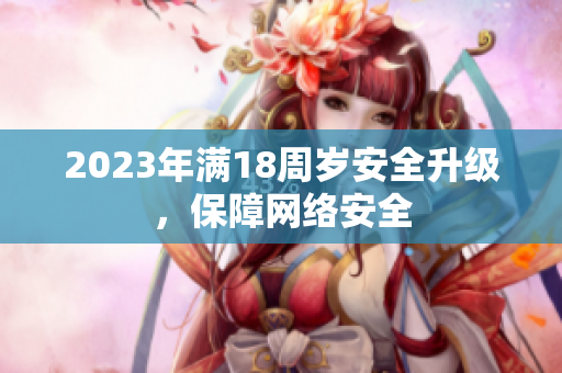 2023年满18周岁安全升级，保障网络安全