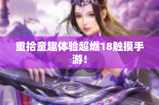 重拾童趣体验超燃18触摸手游！