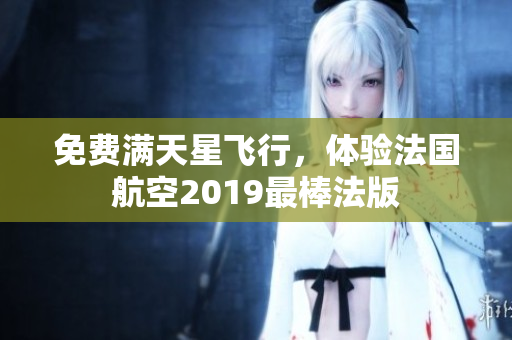 免费满天星飞行，体验法国航空2019最棒法版