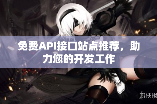 免费API接口站点推荐，助力您的开发工作