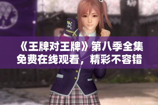 《王牌对王牌》第八季全集免费在线观看，精彩不容错过！