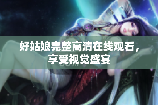 好姑娘完整高清在线观看，享受视觉盛宴
