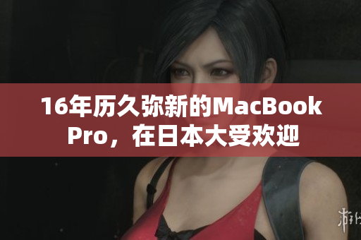 16年历久弥新的MacBook Pro，在日本大受欢迎