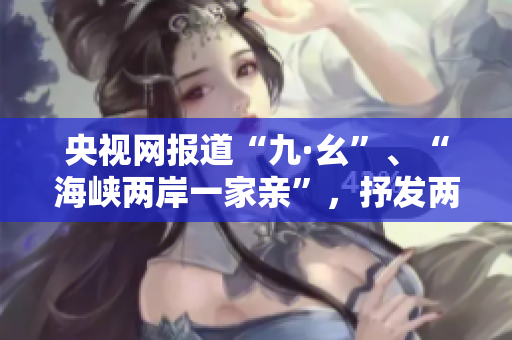 央视网报道“九·幺”、“海峡两岸一家亲”，抒发两岸同胞共同情感