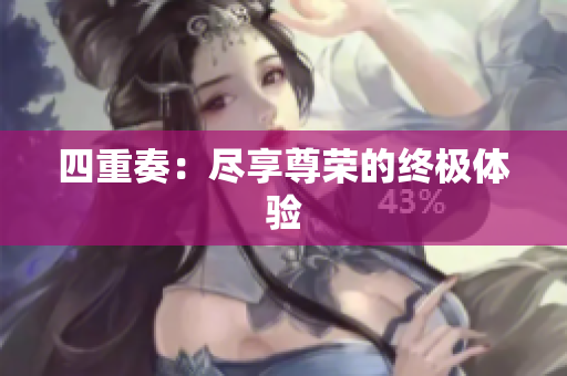 四重奏：尽享尊荣的终极体验