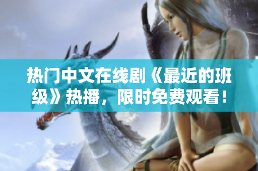 热门中文在线剧《最近的班级》热播，限时免费观看！