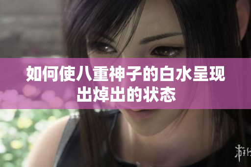 如何使八重神子的白水呈现出焯出的状态