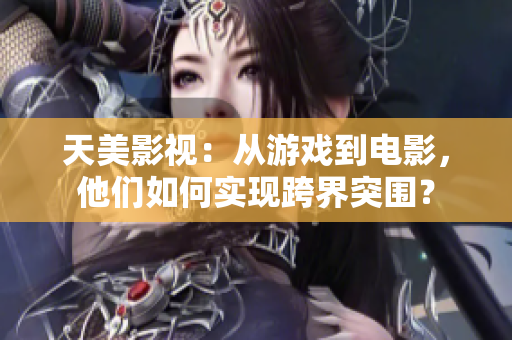 天美影视：从游戏到电影，他们如何实现跨界突围？