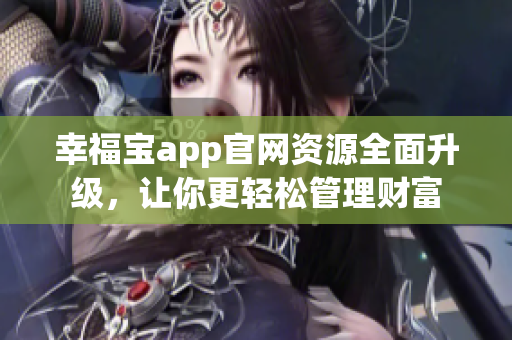 幸福宝app官网资源全面升级，让你更轻松管理财富