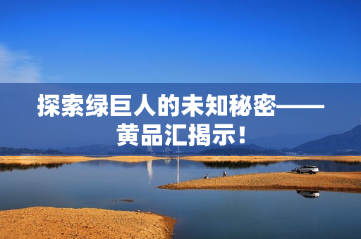 探索绿巨人的未知秘密——黄品汇揭示！