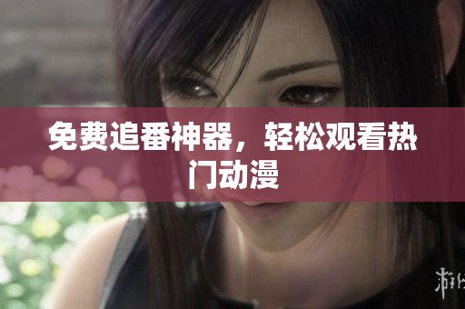 免费追番神器，轻松观看热门动漫