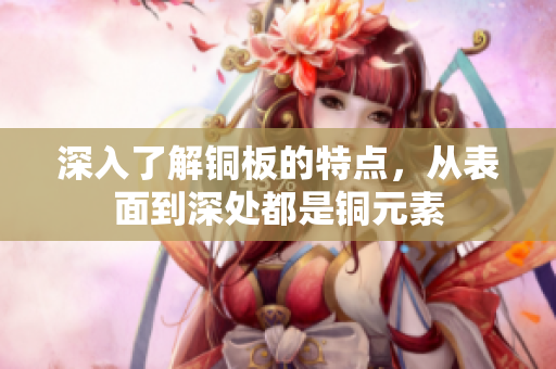 深入了解铜板的特点，从表面到深处都是铜元素