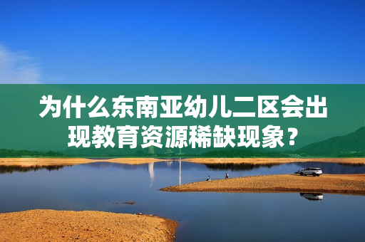 为什么东南亚幼儿二区会出现教育资源稀缺现象？