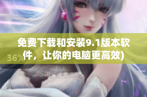 免费下载和安装9.1版本软件，让你的电脑更高效)
