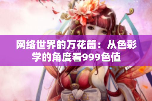 网络世界的万花筒：从色彩学的角度看999色值