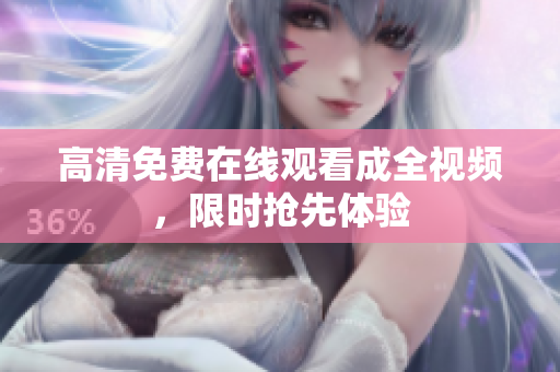 高清免费在线观看成全视频，限时抢先体验
