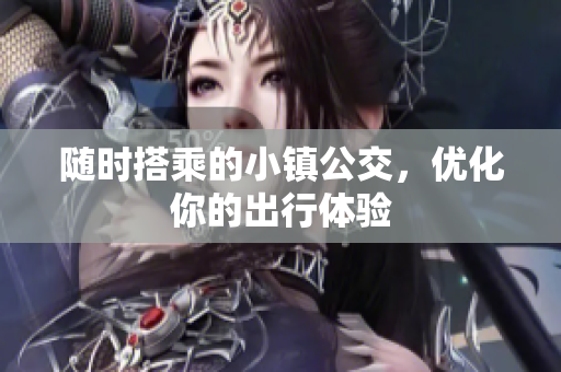 随时搭乘的小镇公交，优化你的出行体验