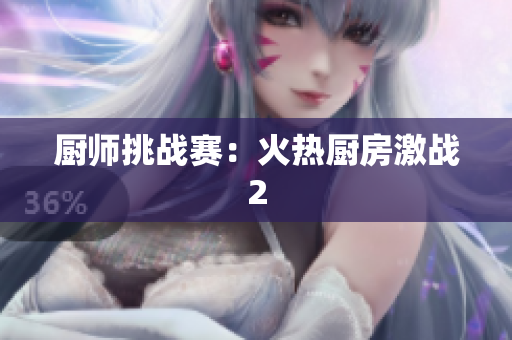 厨师挑战赛：火热厨房激战2