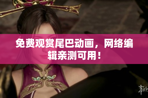 免费观赏尾巴动画，网络编辑亲测可用！