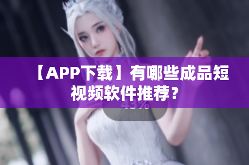 【APP下载】有哪些成品短视频软件推荐？