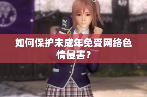 如何保护未成年免受网络色情侵害？