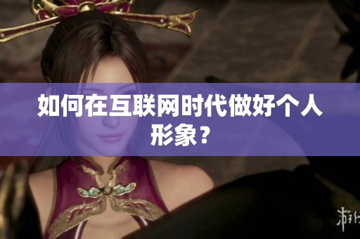 如何在互联网时代做好个人形象？