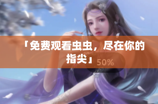 「免费观看虫虫，尽在你的指尖」
