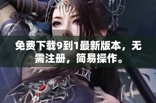 免费下载9到1最新版本，无需注册，简易操作。