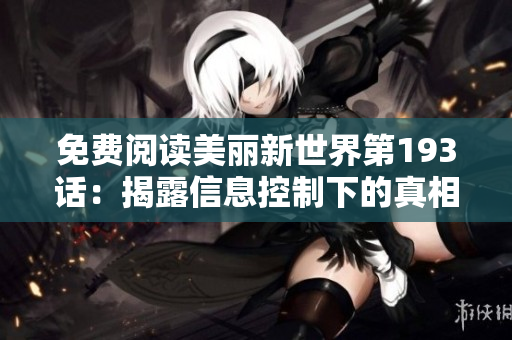免费阅读美丽新世界第193话：揭露信息控制下的真相