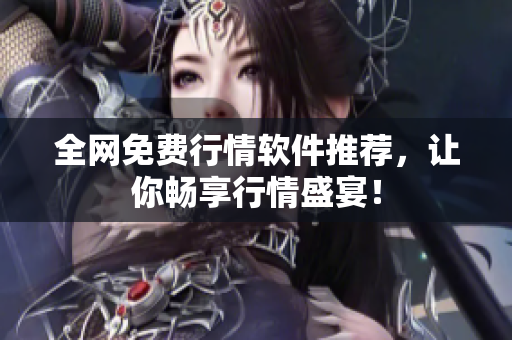 全网免费行情软件推荐，让你畅享行情盛宴！